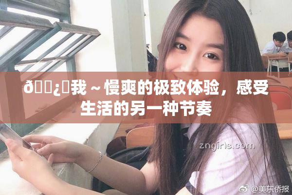 🌿‌我～慢爽的极致体验，感受生活的另一种节奏