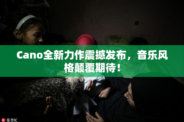 Cano全新力作震撼发布，音乐风格颠覆期待！