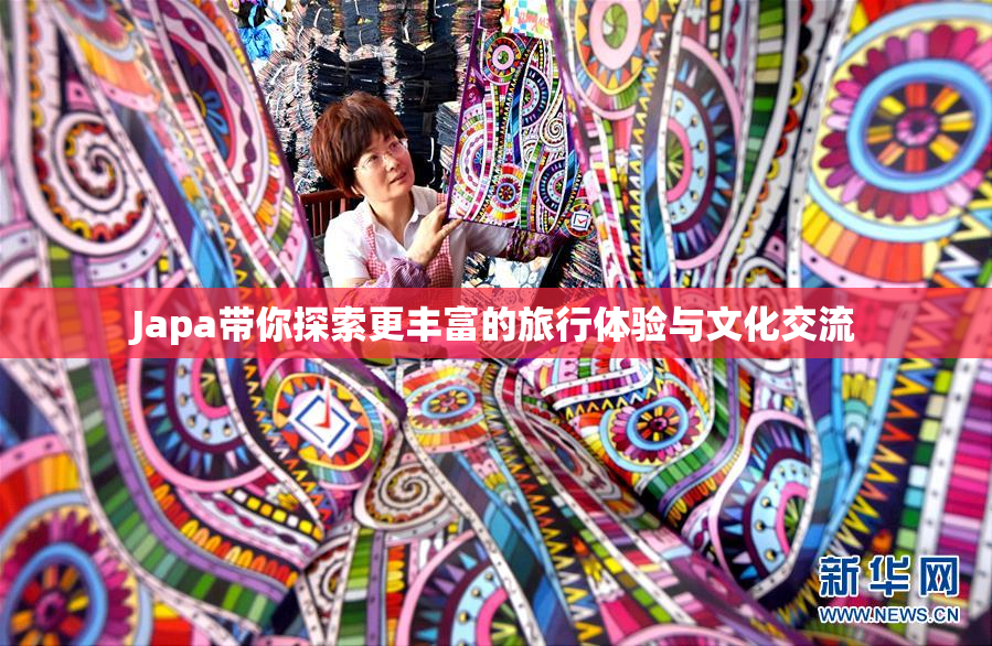 Japa带你探索更丰富的旅行体验与文化交流
