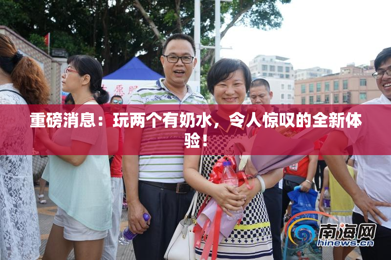 重磅消息：玩两个有奶水，令人惊叹的全新体验！