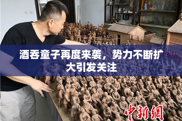 酒吞童子再度来袭，势力不断扩大引发关注