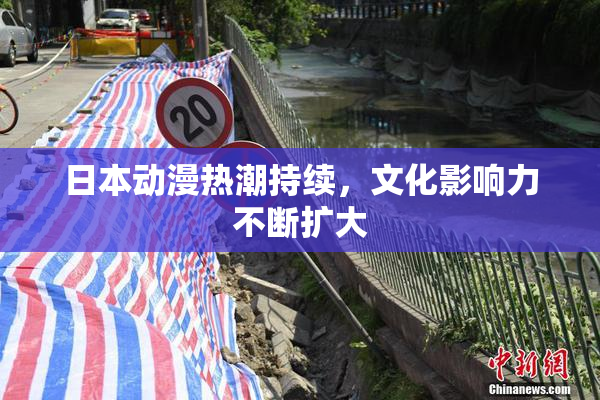 日本动漫热潮持续，文化影响力不断扩大