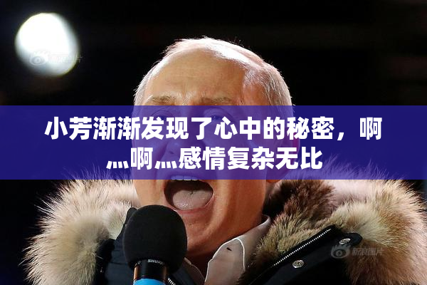 小芳渐渐发现了心中的秘密，啊灬啊灬感情复杂无比