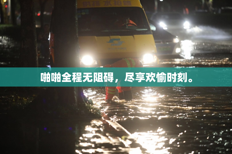 啪啪全程无阻碍，尽享欢愉时刻。