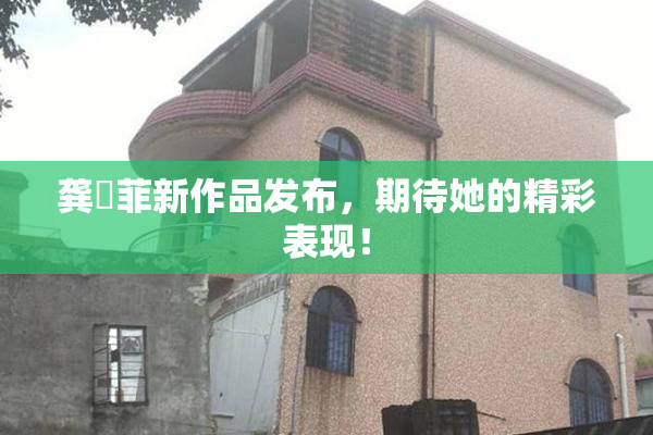 龚玥菲新作品发布，期待她的精彩表现！