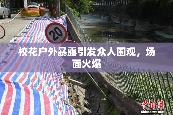 校花户外暴露引发众人围观，场面火爆