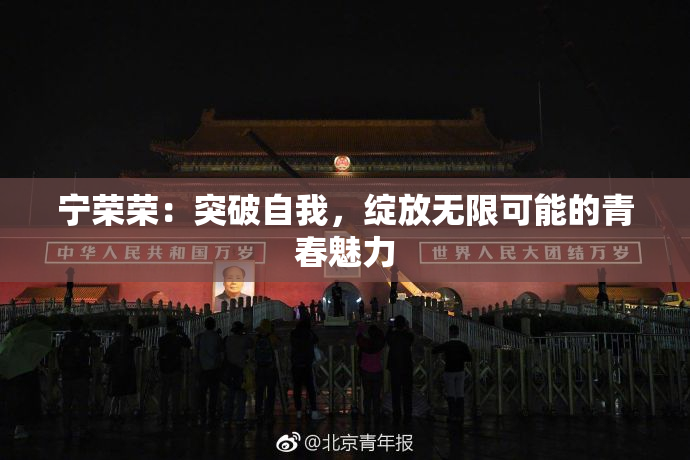 宁荣荣：突破自我，绽放无限可能的青春魅力