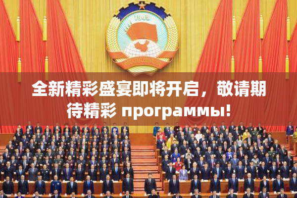 全新精彩盛宴即将开启，敬请期待精彩 программы!