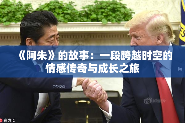 《阿朱》的故事：一段跨越时空的情感传奇与成长之旅