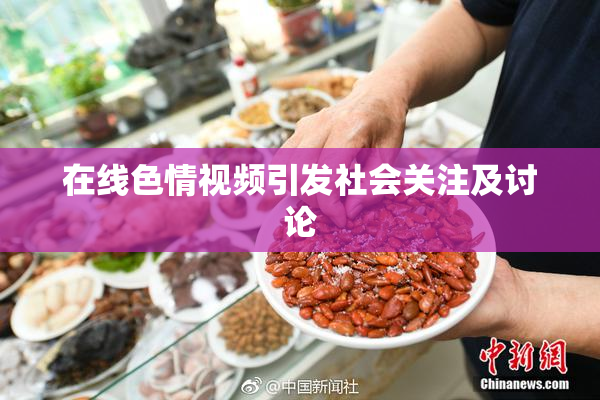 在线色情视频引发社会关注及讨论