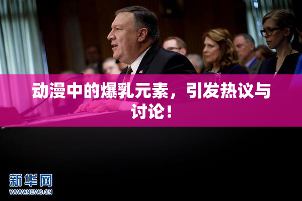 动漫中的爆乳元素，引发热议与讨论！