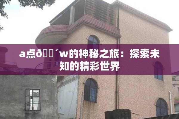 a点🔴w的神秘之旅：探索未知的精彩世界