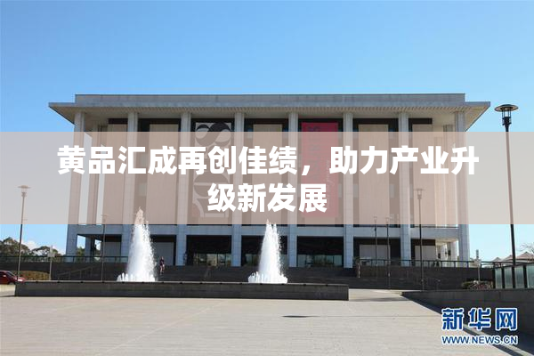 黄品汇成再创佳绩，助力产业升级新发展