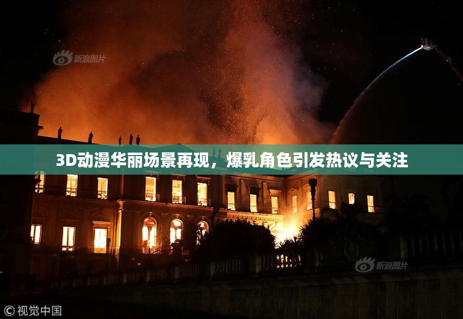 3D动漫华丽场景再现，爆乳角色引发热议与关注