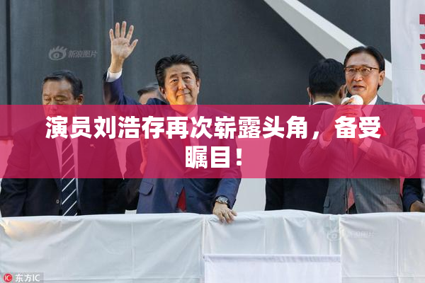 演员刘浩存再次崭露头角，备受瞩目！