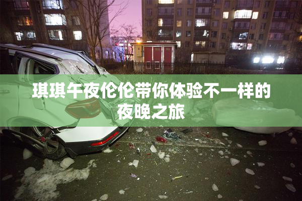 琪琪午夜伦伦带你体验不一样的夜晚之旅