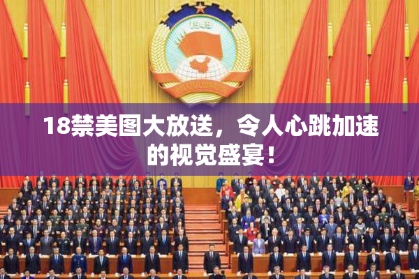 18禁美图大放送，令人心跳加速的视觉盛宴！