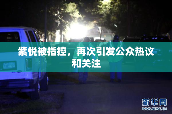 紫悦被指控，再次引发公众热议和关注