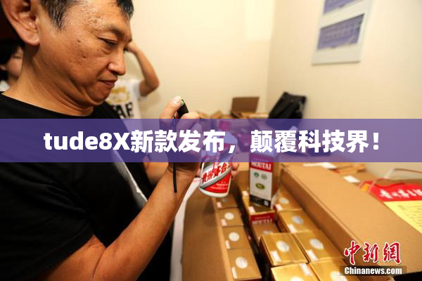 tude8X新款发布，颠覆科技界！