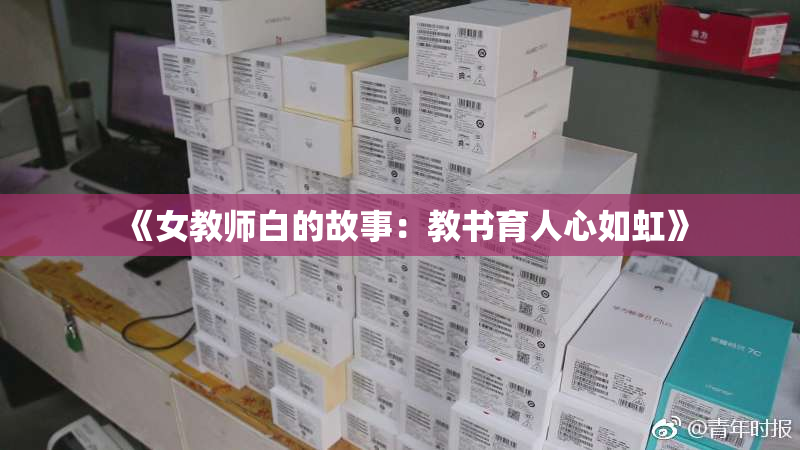 《女教师白的故事：教书育人心如虹》
