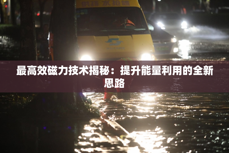最高效磁力技术揭秘：提升能量利用的全新思路