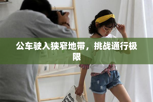 公车驶入狭窄地带，挑战通行极限