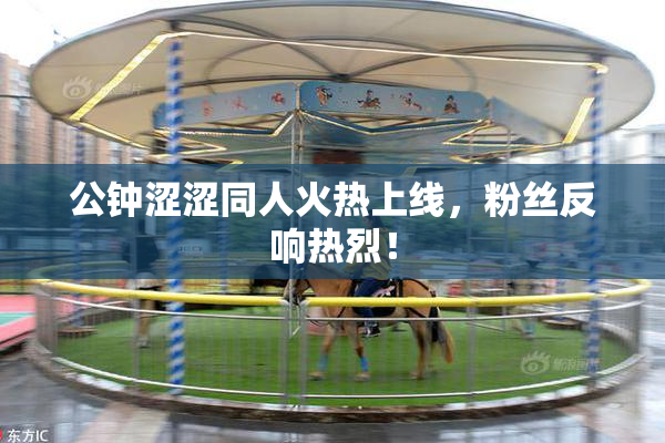 公钟涩涩同人火热上线，粉丝反响热烈！