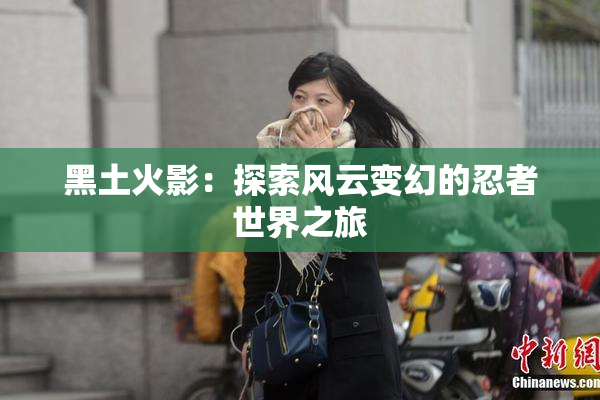黑土火影：探索风云变幻的忍者世界之旅