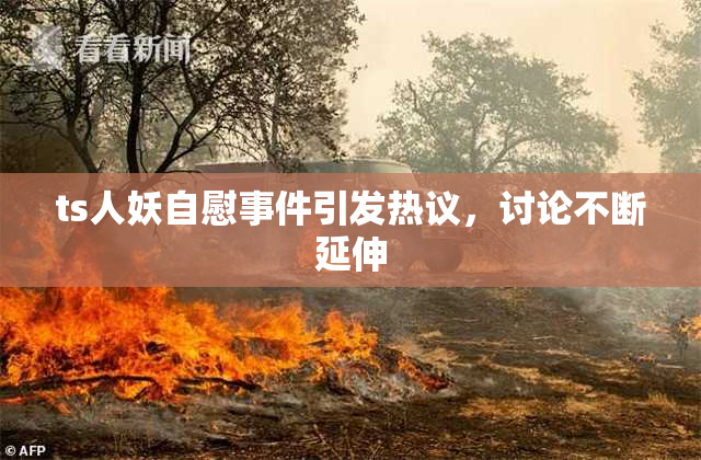 ts人妖自慰事件引发热议，讨论不断延伸
