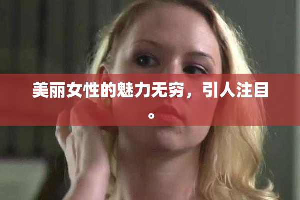 美丽女性的魅力无穷，引人注目。
