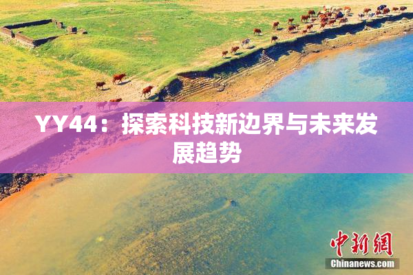 YY44：探索科技新边界与未来发展趋势