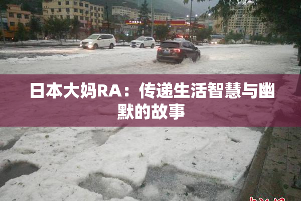 日本大妈RA：传递生活智慧与幽默的故事