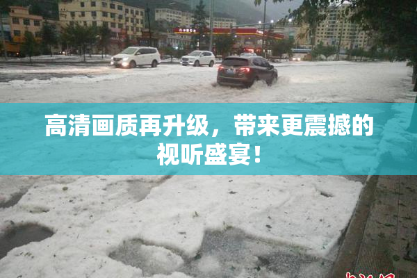 高清画质再升级，带来更震撼的视听盛宴！