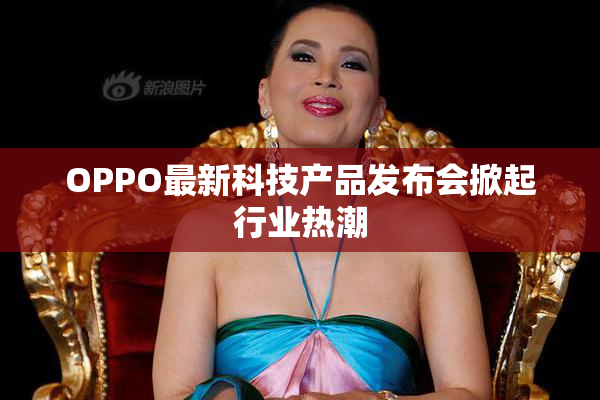 OPPO最新科技产品发布会掀起行业热潮