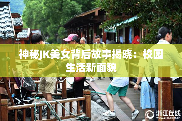 神秘JK美女背后故事揭晓：校园生活新面貌