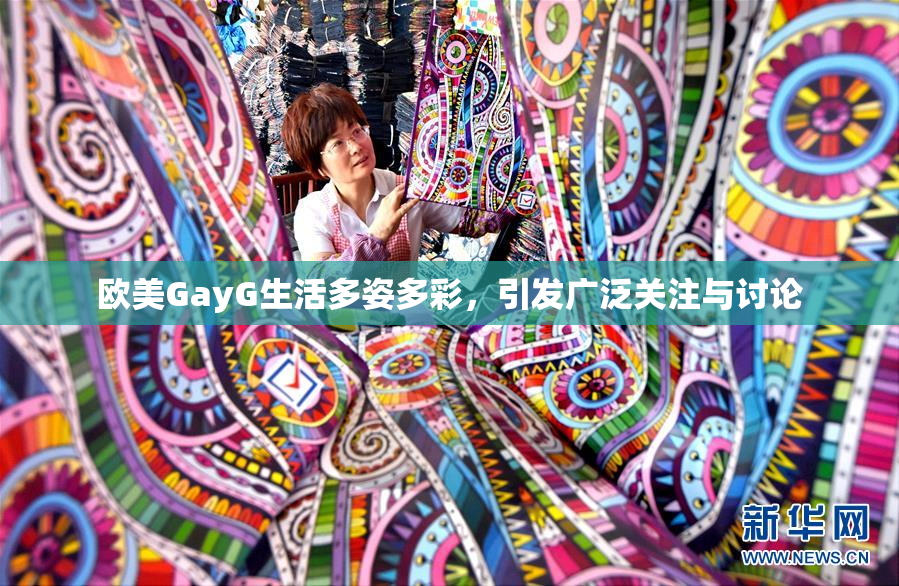 欧美GayG生活多姿多彩，引发广泛关注与讨论