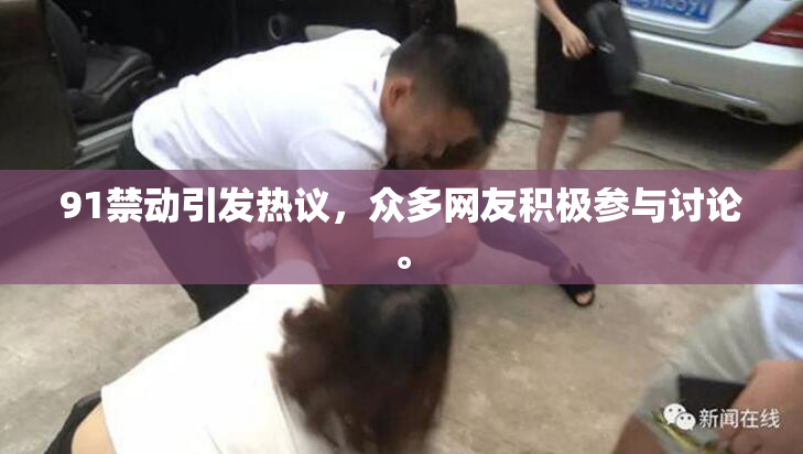 91禁动引发热议，众多网友积极参与讨论。