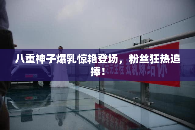 八重神子爆乳惊艳登场，粉丝狂热追捧！