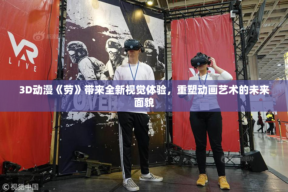 3D动漫《劳》带来全新视觉体验，重塑动画艺术的未来面貌