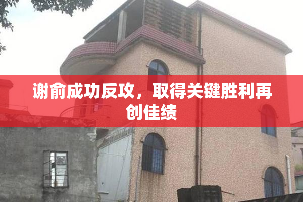 谢俞成功反攻，取得关键胜利再创佳绩