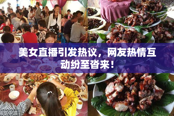 美女直播引发热议，网友热情互动纷至沓来！
