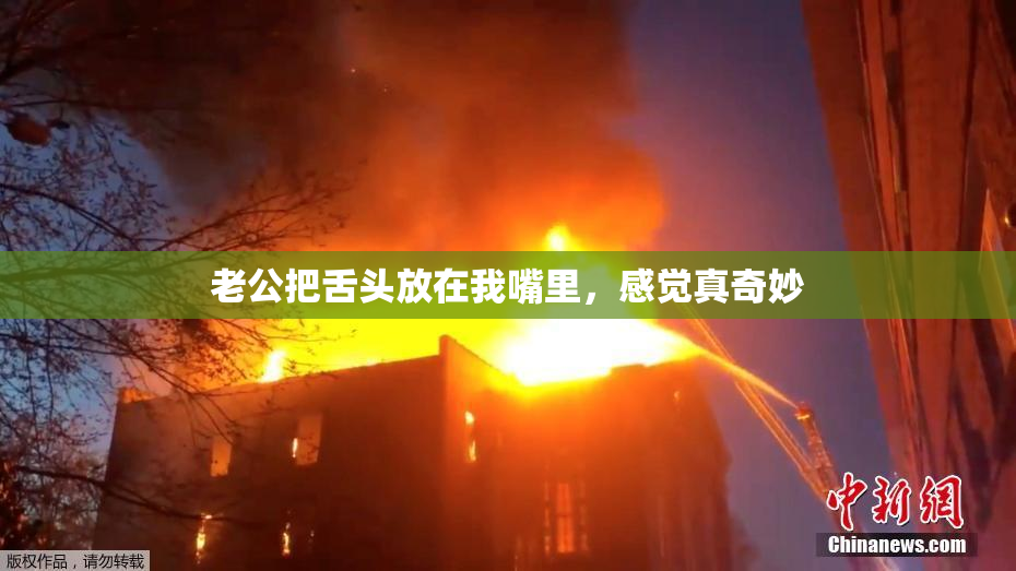 老公把舌头放在我嘴里，感觉真奇妙