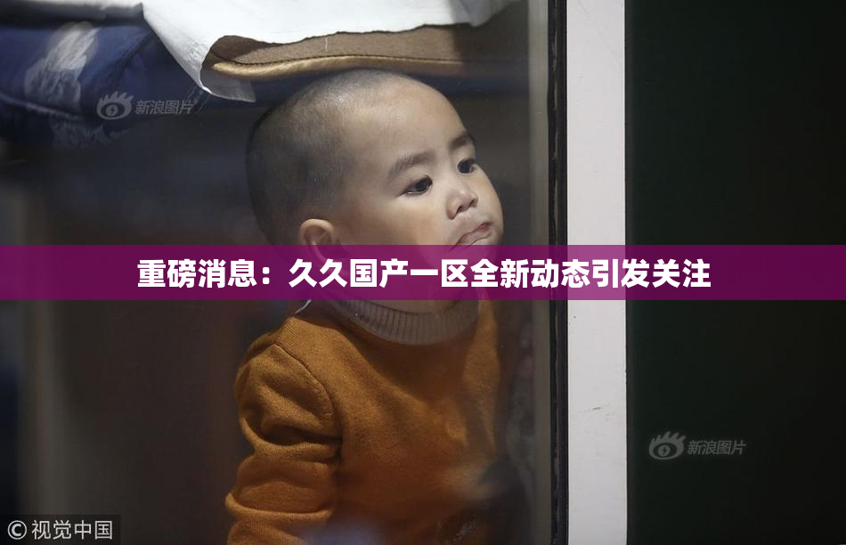 重磅消息：久久国产一区全新动态引发关注
