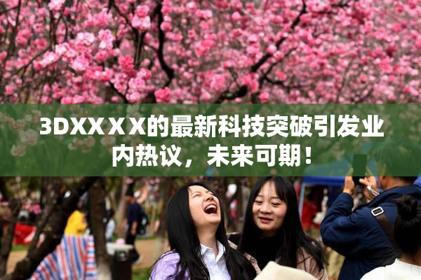 3DXXⅩX的最新科技突破引发业内热议，未来可期！