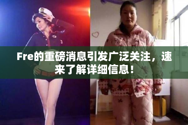 Fre的重磅消息引发广泛关注，速来了解详细信息！