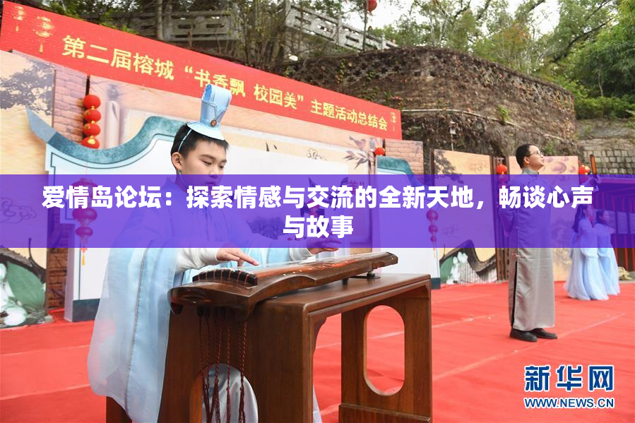 爱情岛论坛：探索情感与交流的全新天地，畅谈心声与故事