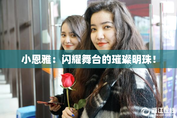 小恩雅：闪耀舞台的璀璨明珠！