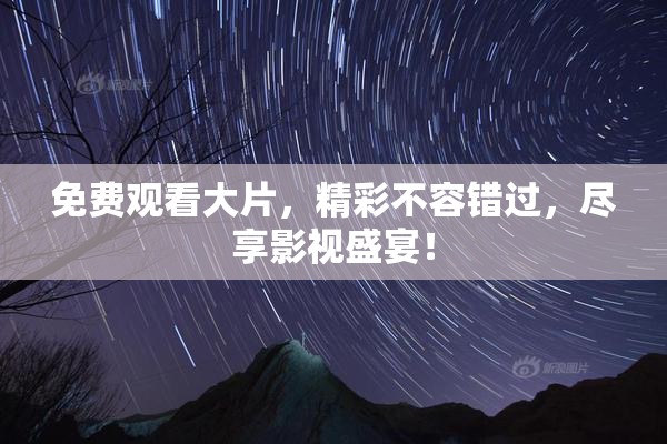 免费观看大片，精彩不容错过，尽享影视盛宴！