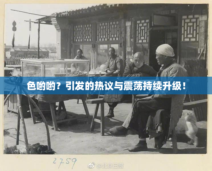 色哟哟？引发的热议与震荡持续升级！
