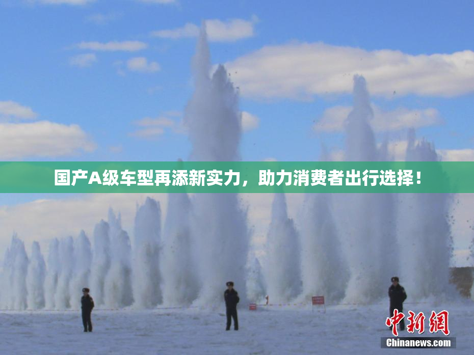 国产A级车型再添新实力，助力消费者出行选择！